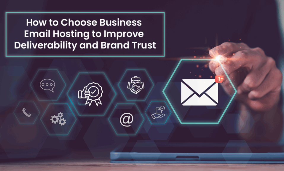 How to Choose Business Email Hosting to Improve Deliverability and Brand Trust