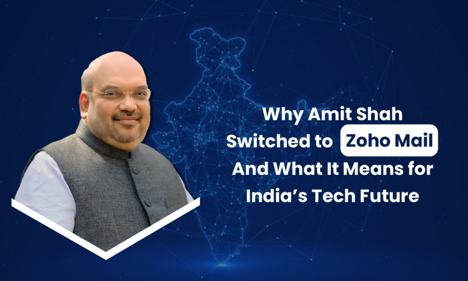 Why Amit Shah Switched to Zoho Mail- And What It Means for India’s Tech Future