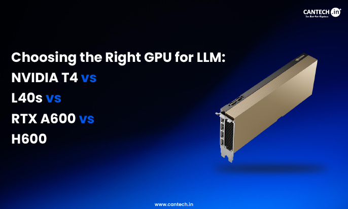 Choosing the Right GPU for LLM NVIDIA T4, L40s, RTX A600 or H600
